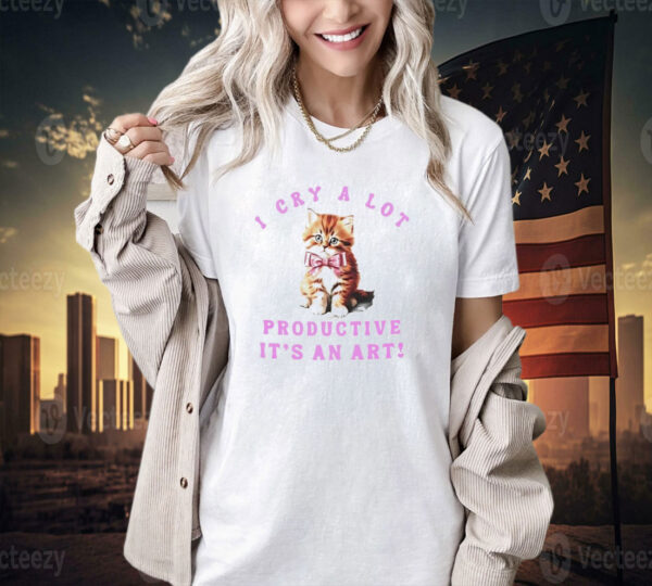 Cat i cry a lot but i am so productive it’s an art T-shirt