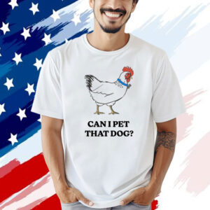 Chicken can i pet that dog T-shirt