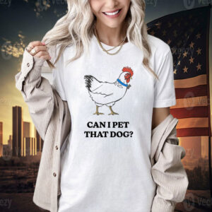 Chicken can i pet that dog T-shirt