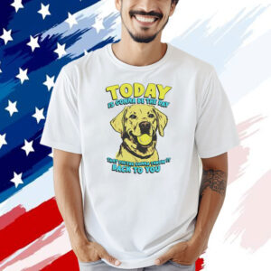 Dog today is gonna be the day that they’re gonna throw it T-shirt