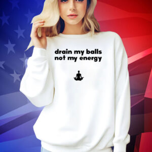Drain my balls not my energy T-shirt