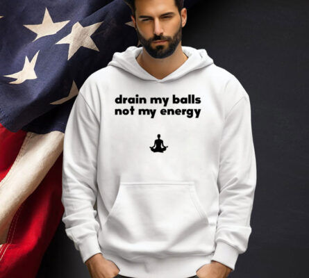 Drain my balls not my energy T-shirt