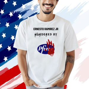Ernesto Ramirez Jr Murdered By Pfizer T-shirt