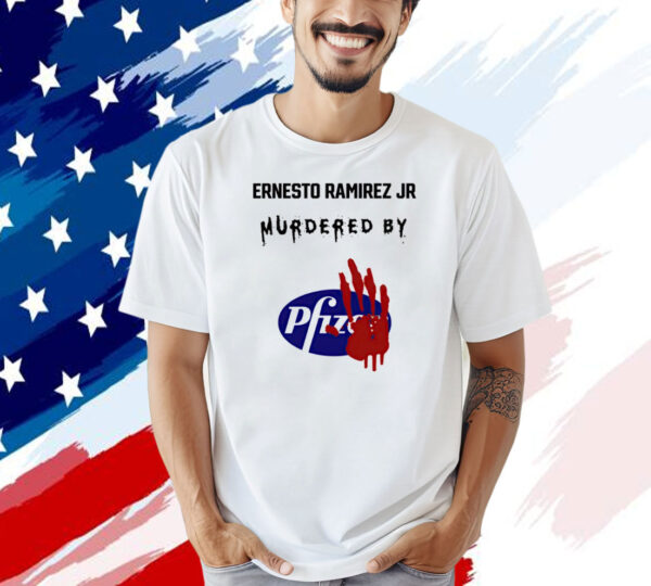 Ernesto Ramirez Jr Murdered By Pfizer T-shirt