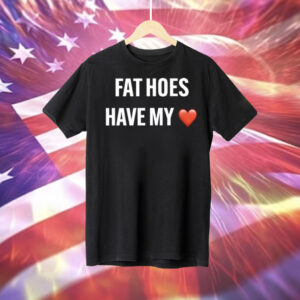 Fat Hoes Have My Heart Tee Shirt