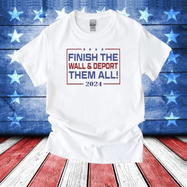 Official Finish The Wall And Deport Them All 2024 TShirts