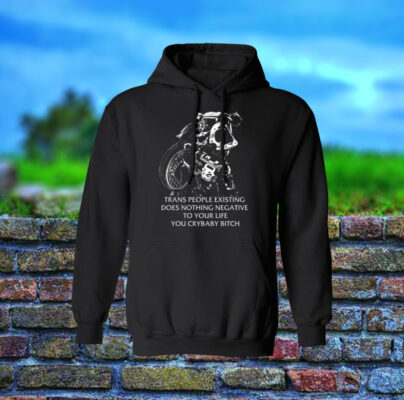 Gutterpress Trans People Existing Does Nothing Negative To Your Life You Crybaby Bitch Hoodie Shirt