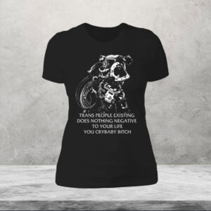 Gutterpress Trans People Existing Does Nothing Negative To Your Life You Crybaby Bitch Womens Shirt