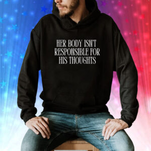 Her body isn’t responsible for his thoughts Tee Shirt