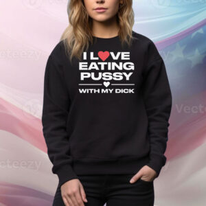 I Love Eating Pussy With My Dick Hoodie TShirts