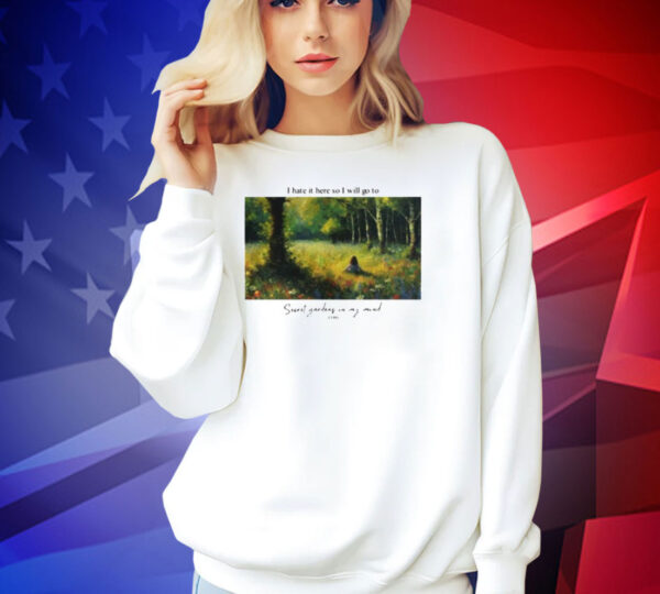 I hate it here so i will go to secret gardens in my mind T-shirt