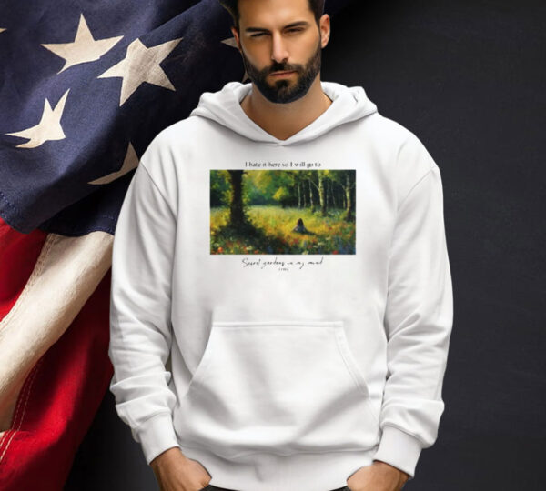 I hate it here so i will go to secret gardens in my mind T-shirt