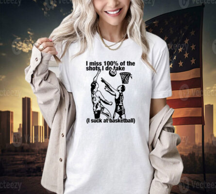 I miss 100% of the shots i do take i suck at basketball T-shirt