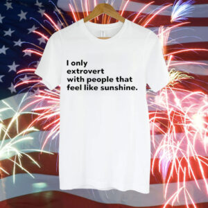 I only extrovert with people that feel like sunshine Tee Shirt