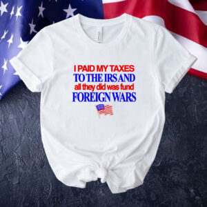 I paid my taxes to the IRS and all they did was fund foreign wars USA flag Tee shirt