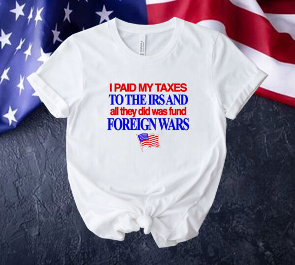 I paid my taxes to the IRS and all they did was fund foreign wars USA flag Tee shirt