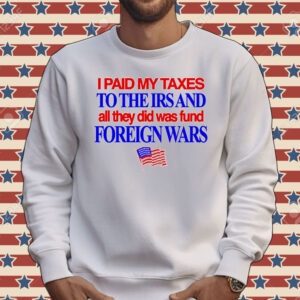 I paid my taxes to the IRS and all they did was fund foreign wars USA flag Tee shirt