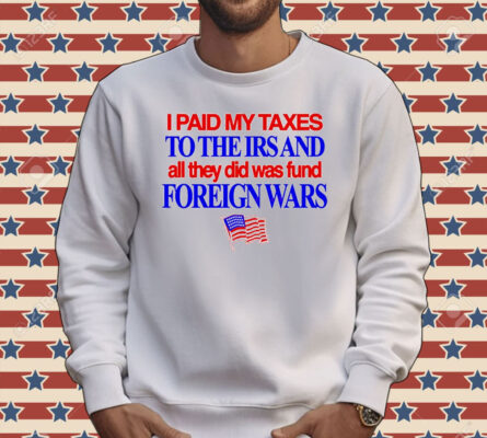 I paid my taxes to the IRS and all they did was fund foreign wars USA flag Tee shirt