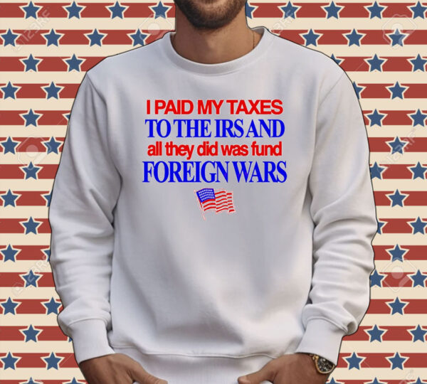 I paid my taxes to the IRS and all they did was fund foreign wars USA flag Tee shirt