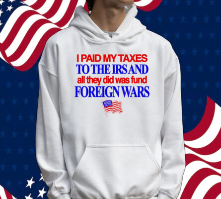 I paid my taxes to the IRS and all they did was fund foreign wars USA flag Tee shirt
