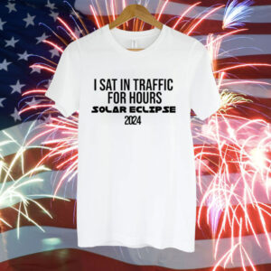 I sat in traffic for hours Solar Eclipse 2024 Tee Shirt