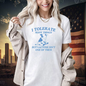 I tolerate many things but lactose isnt one of them T-shirt