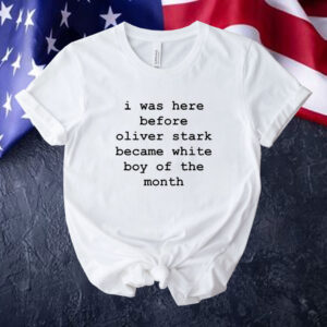 I was here before oliver stark became white boy of the month Tee shirt