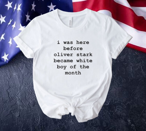 I was here before oliver stark became white boy of the month Tee shirt