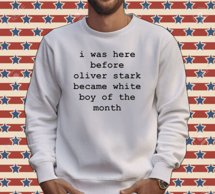 I was here before oliver stark became white boy of the month Tee shirt