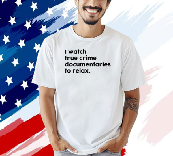 I watch true crime to relax T-shirt