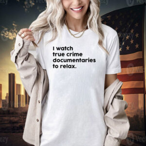 I watch true crime to relax T-shirt