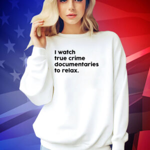 I watch true crime to relax T-shirt