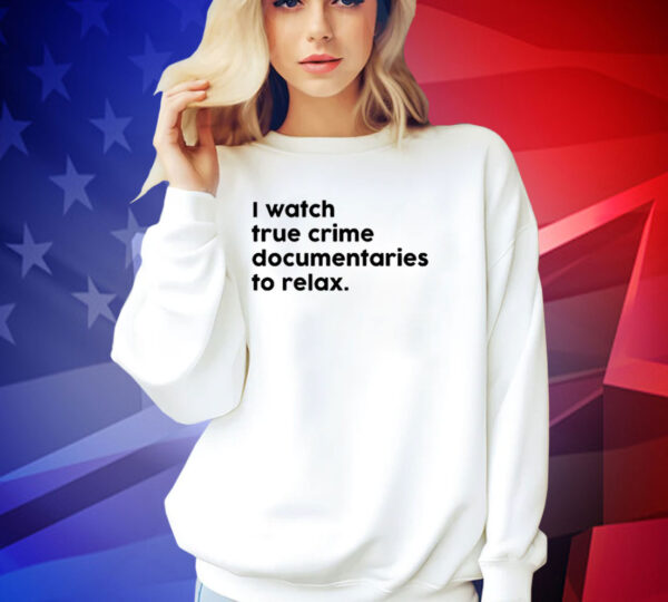 I watch true crime to relax T-shirt