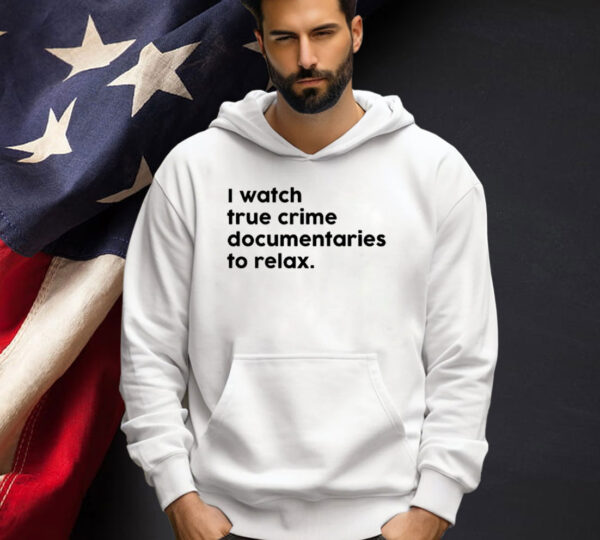 I watch true crime to relax T-shirt