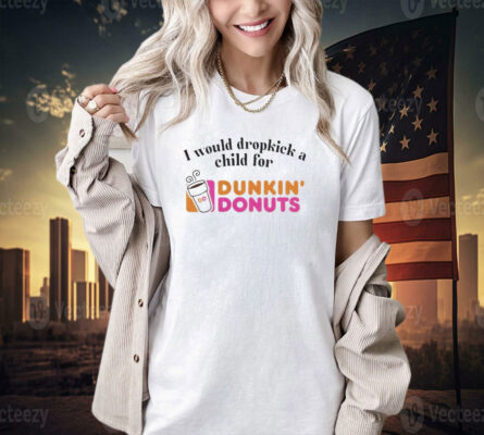 I would dropkick a child for Dunkin Donuts T-shirt