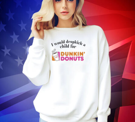 I would dropkick a child for Dunkin Donuts T-shirt