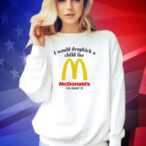 I would dropkick a child for McDonald’s i’m lovin’ it T-shirt