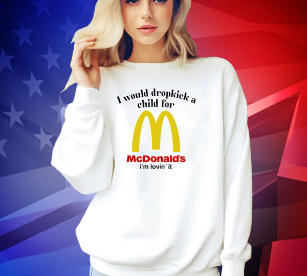 I would dropkick a child for McDonald’s i’m lovin’ it T-shirt