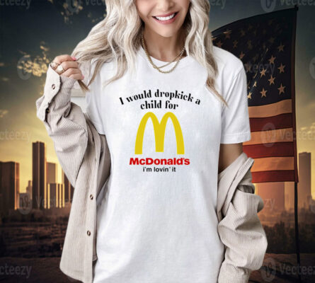 I would dropkick a child for McDonald’s i’m lovin’ it T-shirt