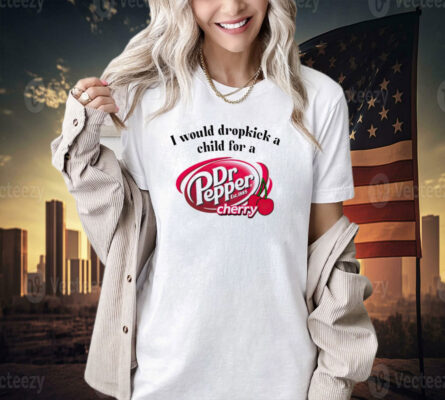 I would dropkick a child for a Dr Pepper cherry T-shirt