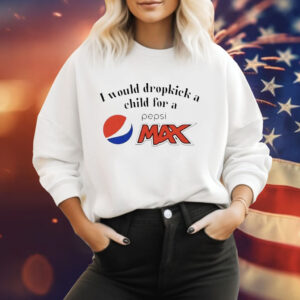 I would dropkick a child for a Pepsi max Tee Shirt