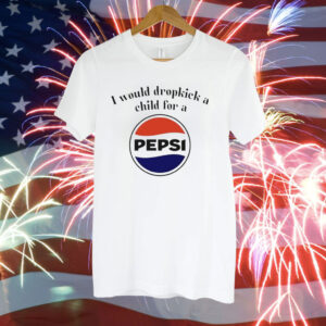 I would dropkick a child for a Pepsi Tee Shirt