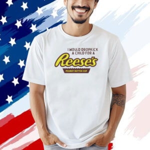 I would dropkick a child for a Reeses peanut butter cup T-shirt