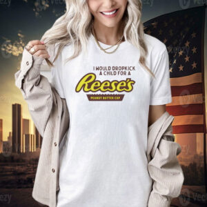 I would dropkick a child for a Reeses peanut butter cup T-shirt
