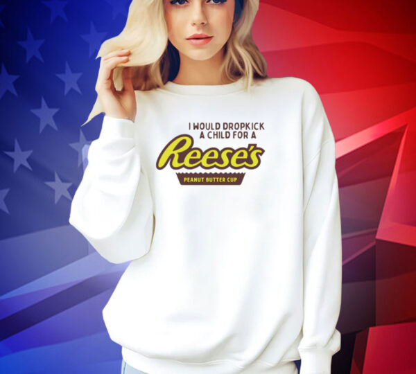 I would dropkick a child for a Reeses peanut butter cup T-shirt