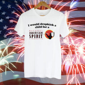 I would dropkick a child for an american spirit cigarette Tee Shirt