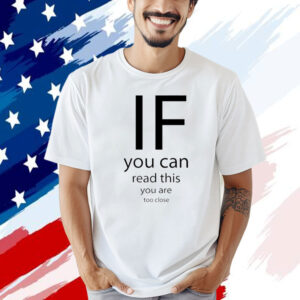 If you can read thisd you are too close T-shirt