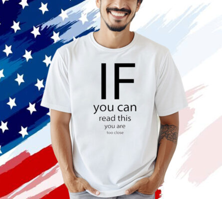 If you can read thisd you are too close T-shirt