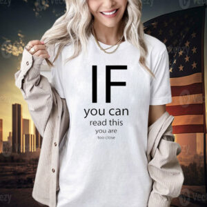If you can read thisd you are too close T-shirt