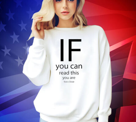 If you can read thisd you are too close T-shirt